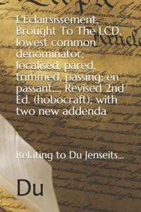 L'Eclairsissement, Brought To The LCD, lowest common denominator; localised, pared, trimmed, passing; en passant..., Revised 2nd Ed. (hobocraft); with two new addenda
