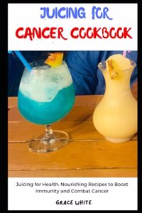 Juicing for Cancer Cookbook