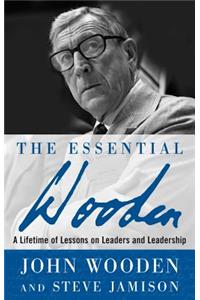 The Essential Wooden: A Lifetime of Lessons on Leaders and Leadership