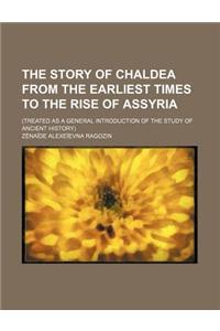 The Story of Chaldea from the Earliest Times to the Rise of Assyria; (Treated as a General Introduction of the Study of Ancient History)