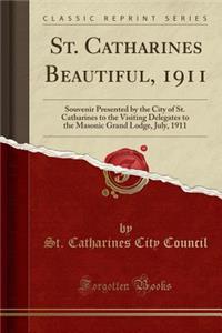 St. Catharines Beautiful, 1911: Souvenir Presented by the City of St. Catharines to the Visiting Delegates to the Masonic Grand Lodge, July, 1911 (Classic Reprint): Souvenir Presented by the City of St. Catharines to the Visiting Delegates to the Masonic Grand Lodge, July, 1911 (Classic Reprint)