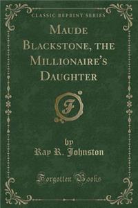 Maude Blackstone, the Millionaire's Daughter (Classic Reprint)