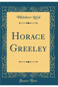 Horace Greeley (Classic Reprint)