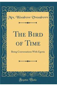 The Bird of Time: Being Conversations with Egeria (Classic Reprint): Being Conversations with Egeria (Classic Reprint)