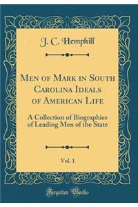 Men of Mark in South Carolina Ideals of American Life, Vol. 1: A Collection of Biographies of Leading Men of the State (Classic Reprint)