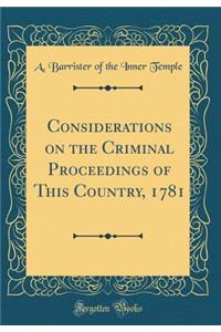 Considerations on the Criminal Proceedings of This Country, 1781 (Classic Reprint)