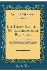 Der Termin-Handel in Nordamerikanischer Baumwolle: Inaugural-Dissertation Verfaßt und der Rechts-und Staatswissenschaftlichen Fakultät der Königlich Bayerischen Julius-Maximilians-Universität Würzburg zur Erlangung der Rechts-und Staatswissenschaft
