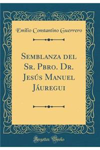 Semblanza del Sr. Pbro. Dr. JesÃºs Manuel JÃ¡uregui (Classic Reprint)