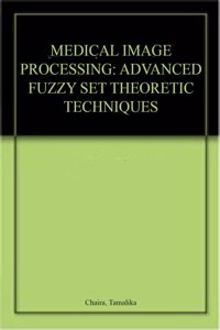 Medical Image Processing: Advanced Fuzzy Set Theoretic Techniques Hardcover â€“ 17 February 2015