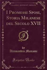 I Promessi Sposi, Storia Milanese del Secolo XVII, Vol. 1 (Classic Reprint)