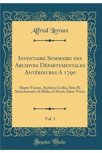 Inventaire Sommaire Des Archives DÃ©partementales AntÃ©rieures a 1790, Vol. 1: Haute-Vienne, Archives Civiles, SÃ©rie B; SÃ©nÃ©chaussÃ©es de Bellac, Le DorÃ¢t, Saint-Yrieix (Classic Reprint)