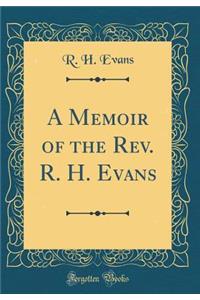A Memoir of the Rev. R. H. Evans (Classic Reprint)