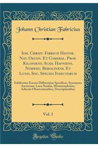 Ioh. Christ. Fabricii Histor. Nat. Oecon. Et Cameral. Prof. Kiloniens. Acad. Hafniens. Norweg. Berolinens. Et Lund. Soc. Species Insectorum, Vol. 1: Exhibentes Eorum Differentias Specificas, Synonyma Auctorum, Loca Natalia, Metamorphosin; Adiectis