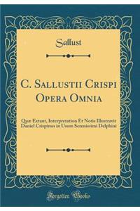 C. Sallustii Crispi Opera Omnia: Quæ Extant, Interpretation Et Notis Illustravit Daniel Crispinus in Usum Serenissimi Delphini (Classic Reprint)