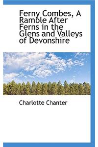 Ferny Combes, a Ramble After Ferns in the Glens and Valleys of Devonshire