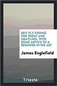 Dry-Fly Fishing for Trout and Grayling