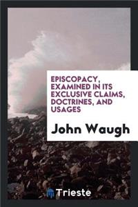 Episcopacy Examined in Its Exclusive Claims, Doctrines, and Usages