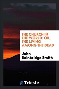 The Church in the World: Or, the Living among the Dead