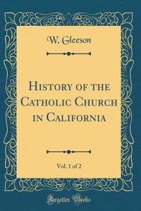 History of the Catholic Church in California, Vol. 1 of 2 (Classic Reprint)