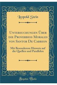 Untersuchungen Über die Proverbios Morales von Santob De Carrion: Mit Besonderem Hinweis auf die Quellen und Parallelen (Classic Reprint)