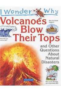 I Wonder Why Volcanoes Blow Their Tops and Other Questions about Natural Disasters
