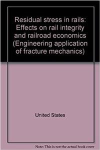 Residual Stress in Rails: Effects on Rail Integrity and Railroad Economics (Engineering Application of Fracture Mechanics)