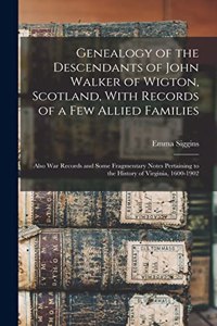 Genealogy of the Descendants of John Walker of Wigton, Scotland, With Records of a Few Allied Families: Also War Records and Some Fragmentary Notes Pertaining to the History of Virginia, 1600-1902