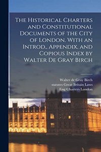 Historical Charters and Constitutional Documents of the City of London. With an Introd., Appendix, and Copious Index by Walter de Gray Birch
