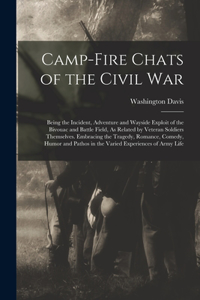 Camp-Fire Chats of the Civil War: Being the Incident, Adventure and Wayside Exploit of the Bivouac and Battle Field, As Related by Veteran Soldiers Themselves. Embracing the Tragedy,