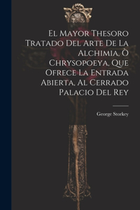 Mayor Thesoro Tratado Del Arte De La Alchimia, Ò Chrysopoeya, Que Ofrece La Entrada Abierta, Al Cerrado Palacio Del Rey