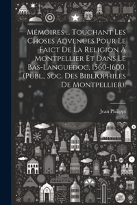 Mémoires ... Touchant Les Choses Advenües Pour Le Faict De La Religion À Montpellier Et Dans Le Bas-Languedoc, 1560-1600. (Publ., Soc. Des Bibliophiles De Montpellier).