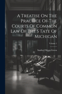 Treatise On The Practice Of The Courts Of Common Law Of The S Tate Of Michigan; Volume 1