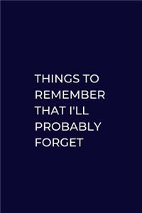 Things To Remember That I'll Probably Forget