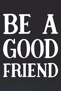 Be A Good Friend