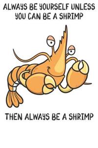 Always Be Yourself Unless You Can Be A Shrimps Then Always Be A Shrimps