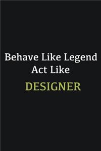 Behave like Legend Act Like Designer: Writing careers journals and notebook. A way towards enhancement