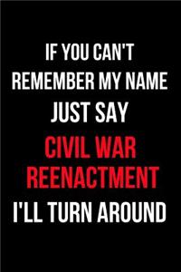 If You Can't Remember My Name Just Say Civil War Reenactment I'll Turn Around