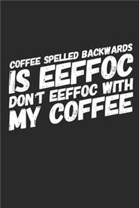 Coffee Spelled Backwards Is Eeffoc Dont Eeffoc with My Coffee