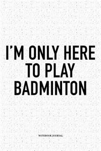 I'm Only Here to Play Badminton