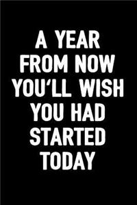 A Year from Now You'll Wish You Had Started Today