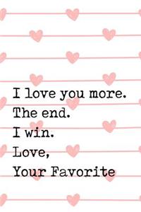 I Love You More. the End. I Win. Love, Your Favorite