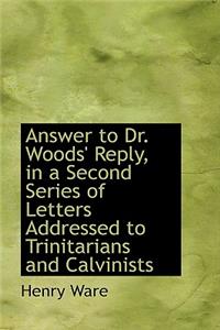 Answer to Dr. Woods' Reply, in a Second Series of Letters Addressed to Trinitarians and Calvinists