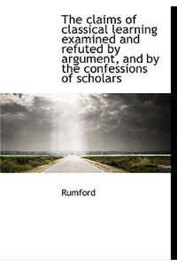 The Claims of Classical Learning Examined and Refuted by Argument, and by the Confessions of Scholar