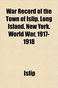 War Record of the Town of Islip, Long Island, New York. World War, 1917-1918