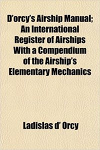 D'Orcy's Airship Manual; An International Register of Airships with a Compendium of the Airship's Elementary Mechanics