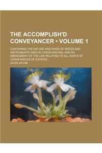 The Accomplish'd Conveyancer (Volume 1); Containing the Nature and Kinds of Deeds and Instruments Used in Conveyancing and an Abridgment of the Law Re
