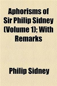 Aphorisms of Sir Philip Sidney (Volume 1); With Remarks