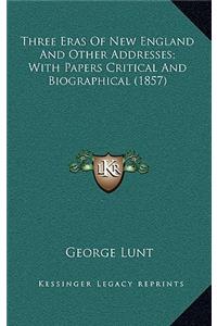 Three Eras of New England and Other Addresses; With Papers Critical and Biographical (1857)