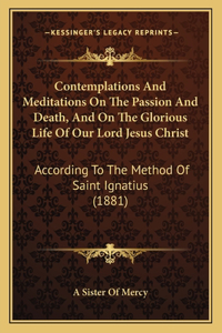 Contemplations And Meditations On The Passion And Death, And On The Glorious Life Of Our Lord Jesus Christ