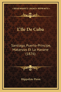 L'Ile De Cuba: Santiago, Puerto-Principe, Matanzas Et La Havane (1876)